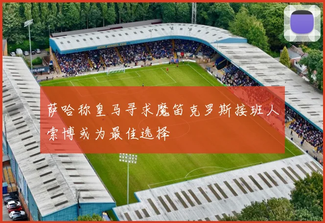 萨哈称皇马寻求魔笛克罗斯接班人索博或为最佳选择