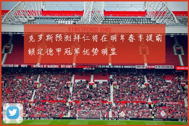 克罗斯预测拜仁将在明年春季提前锁定德甲冠军优势明显