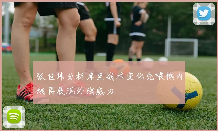 张佳玮分析库里战术变化先喂饱内线再展现外线威力