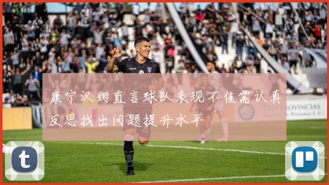 康宁汉姆直言球队表现不佳需认真反思找出问题提升水平