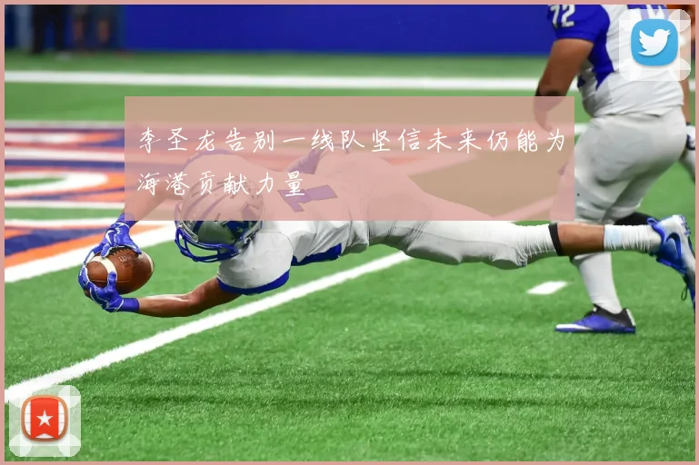 李圣龙告别一线队坚信未来仍能为海港贡献力量