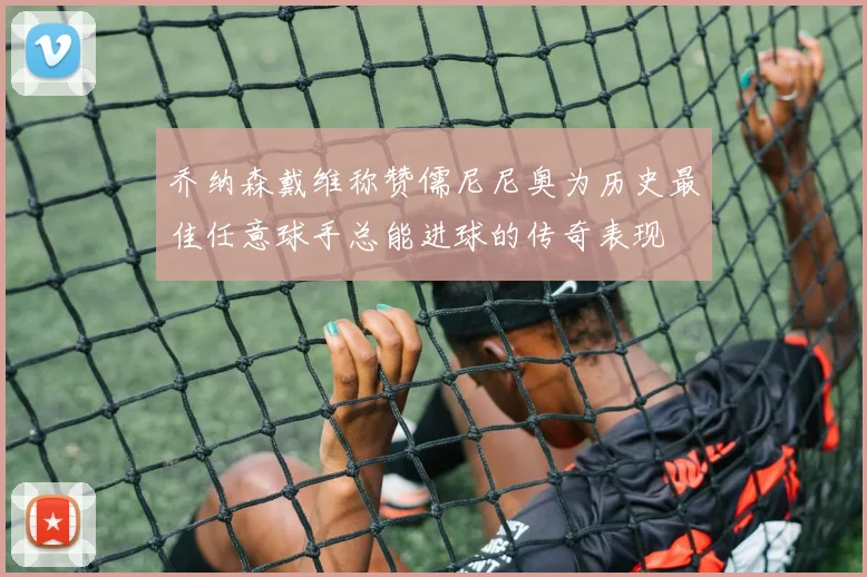 乔纳森戴维称赞儒尼尼奥为历史最佳任意球手总能进球的传奇表现