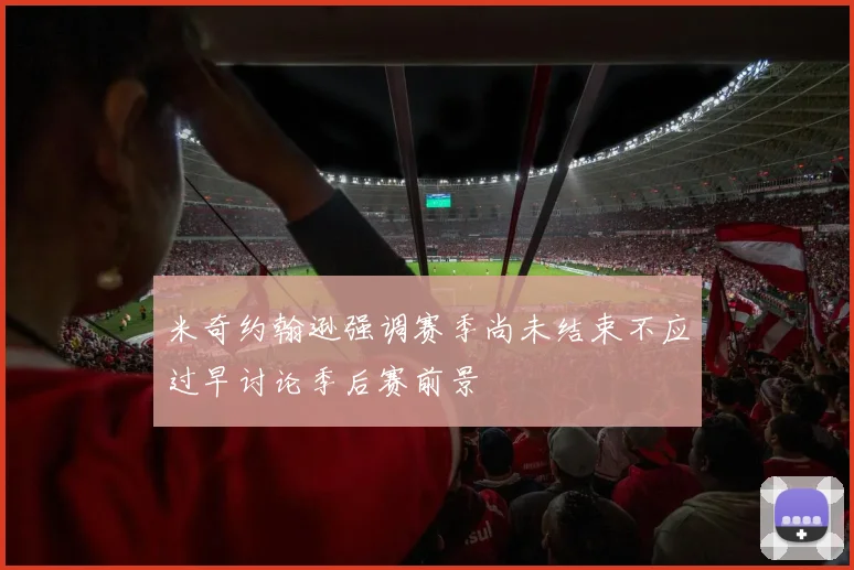 米奇约翰逊强调赛季尚未结束不应过早讨论季后赛前景
