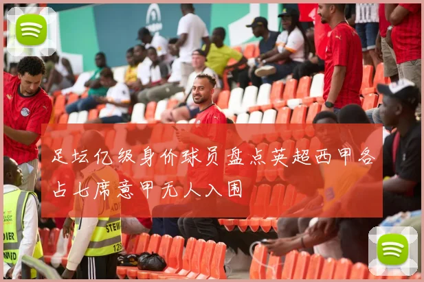 足坛亿级身价球员盘点英超西甲各占七席意甲无人入围