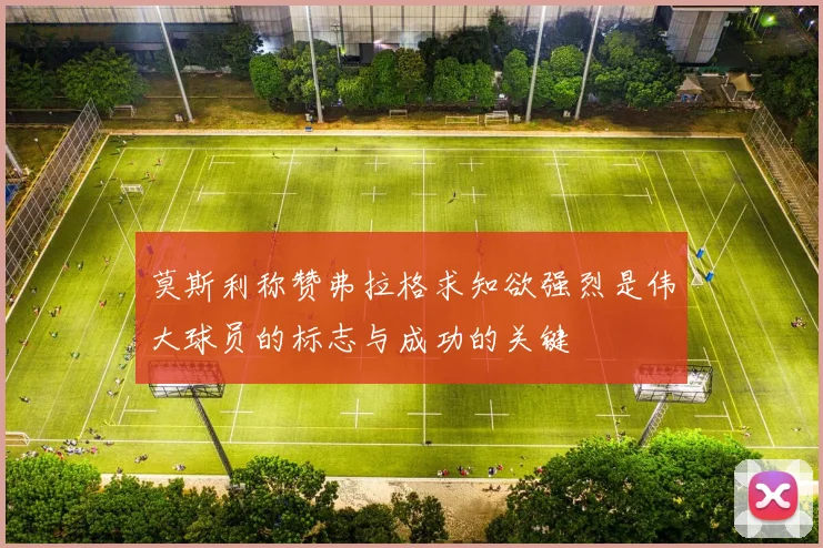 莫斯利称赞弗拉格求知欲强烈是伟大球员的标志与成功的关键